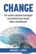 Change: Six science-backed strategies to transform your brain, body, and behavior
