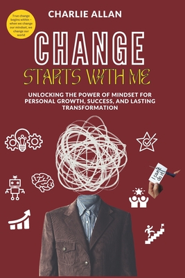 Change Starts with Me: Unlocking the Power of Mindset for Personal Growth, Success, and Lasting Transformation - Allan, Charlie