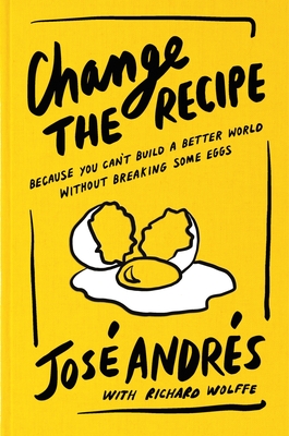Change the Recipe: Because You Can't Build a Better World Without Breaking Some Eggs - Andrs, Jos, and Wolffe, Richard