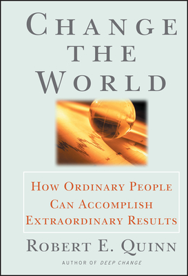 Change the World: How Ordinary People Can Accomplish Extraordinary Things - Quinn, Robert E
