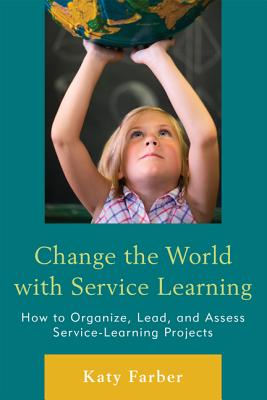 Change the World with Service Learning: How to Create, Lead, and Assess Service Learning Projects - Farber, Katy
