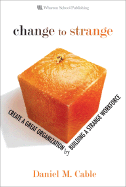 Change to Strange: Create a Great Organization by Building a Strange Workforce - Cable, Daniel M