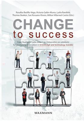 Change to Success: Case Studies of Latin American Universities on Solutions for Promoting Innovation in Knowledge and Technology Transfer - Badillo-Vega, Rosalba (Editor), and Galan-Muros, Victoria (Editor), and Raesfeld, Lydia (Editor)