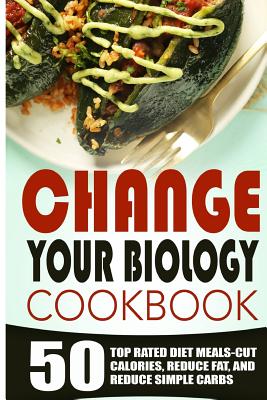 Change Your Biology Cookbook: 50 Top Rated Diet Meals-Cut Calories, Reduce Fat, and Reduce Simple Carbs - Edeson, Robert