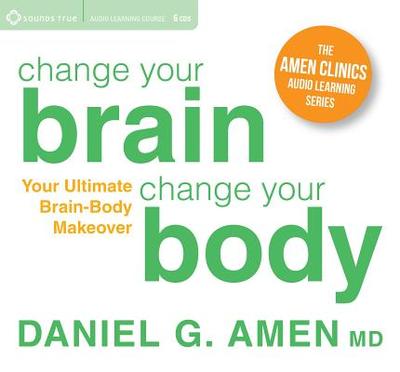 Change Your Brain, Change Your Body: Your Ultimate Brain-Body Makeover - Amen, Daniel, MD