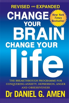 Change Your Brain, Change Your Life: Revised and Expanded Edition: The breakthrough programme for conquering anxiety, depression, anger and obsessiveness - Amen, Daniel G., Dr.