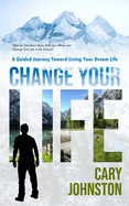 Change Your Life: A Guided Journey Toward Living Your Dream Life (How to Get More Done With Less Effort and Change Your Life in the Process)