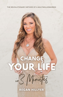 Change Your Life in 3 Minutes: The Revolutionary Method of a Multimillionairess - Hillyer, Regan