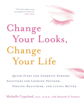 Change Your Looks, Change Your Life: Quick Fixes and Cosmetic Surgery Solutions for Looking Younger, Feeling Healthier, and Living Better - Copeland, Michelle