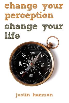 Change Your Perception Change Your Life - Harmon, Justin