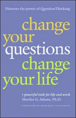 Change Your Questions, Change Your Life: 7 Powerful Tools for Life and Work - Adams, Marilee, PhD