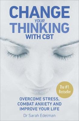 Change Your Thinking with CBT: Overcome stress, combat anxiety and improve your life - Sarah Edelman, Dr