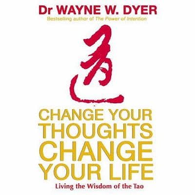 Change Your Thoughts, Change Your Life: Living The Wisdom Of The Tao - Dyer, Wayne