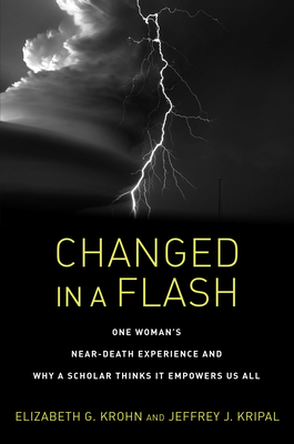 Changed in a Flash: One Woman's Near-Death Experience and Why a Scholar Thinks It Empowers Us All - Krohn, Elizabeth Greenfield, and Kripal, Jeffrey J.