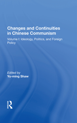 Changes And Continuities In Chinese Communism: Volume I: Ideology, Politics, And Foreign Policy - Shaw, Yu-ming