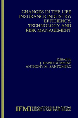 Changes in the Life Insurance Industry: Efficiency, Technology and Risk Management - Cummins, J David (Editor), and Santomero, Anthony M (Editor)