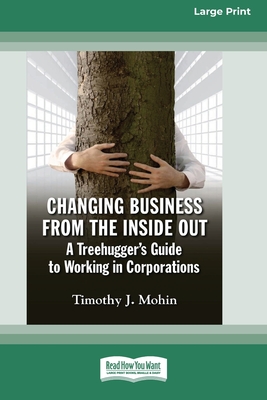 Changing Business from the Inside Out: A Treehugger's Guide to Working in Corporations (16pt Large Print Edition) - Mohin, Timothy J