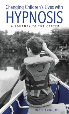 Changing Children's Lives with Hypnosis: A Journey to the Center - Anbar, Ran D