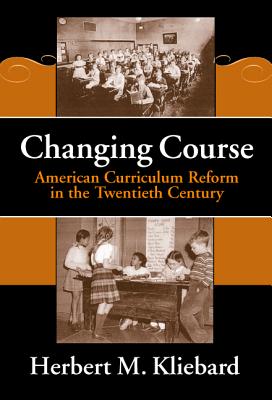 Changing Course: American Curriculum Reform in the 20th Century - Kliebard, Herbert M, and Finkelstein, Barbara (Editor), and Reese, William (Editor)