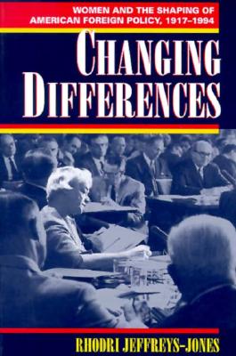 Changing Differences: Women and the Shaping of American Foreign Policy, 1917-1994 - Jeffreys-Jones, Rhodri