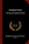 Changing Frames: Towards an Understanding of Information Technology and Organizational Change