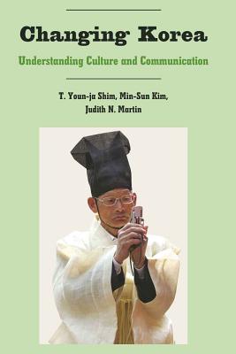 Changing Korea: Understanding Culture and Communication - Nakayama, Thomas K, and Shim, T Youn-Ja, and Kim, Min-Sun