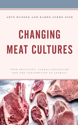 Changing Meat Cultures: Food Practices, Global Capitalism, and the Consumption of Animals - Hansen, Arve (Editor), and Lykke Syse, Karen (Editor)