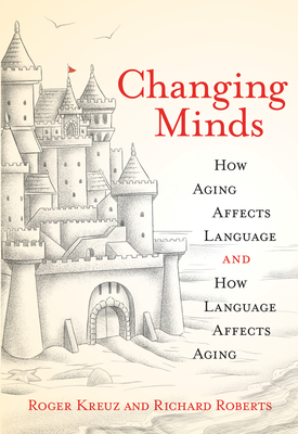 Changing Minds: How Aging Affects Language and How Language Affects Aging - Kreuz, Roger, and Roberts, Richard