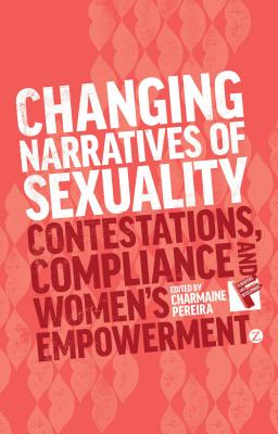 Changing Narratives of Sexuality: Contestations, Compliance and Womens Empowerment - Pereira, Charmaine (Editor), and Jolly, Susie (Contributions by), and Bhana, Professor Deevia (Contributions by)