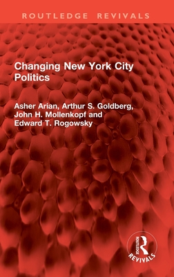 Changing New York City Politics - Arian, Asher, and Goldberg, Arthur S, and Rogowsky, Edward T