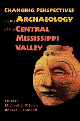 Changing Perspectives on the Archaeology of the Central Mississippi Valley - O'Brien, Michael J, Professor (Editor), and Dunnell, Robert C (Editor), and Fox, Gregory L (Contributions by)