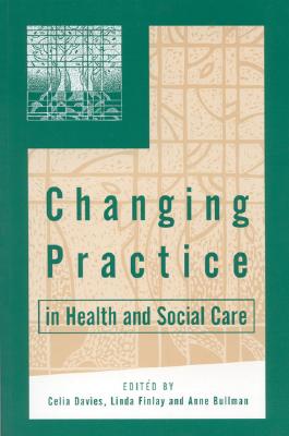 Changing Practice in Health and Social Care - Davies, Celia (Editor), and Finlay, Linda (Editor), and Bullman, Anne (Editor)