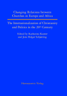 Changing Relations Between Churches in Europe and Africa: The Internationalization of Christianity and Politics in the 20th Century - Schjorring, Jens H (Editor), and Kunter, Katharina (Editor)