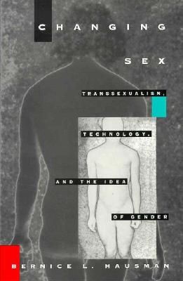 Changing Sex: Transsexualism, Technology, and the Idea of Gender - Hausman, Bernice L