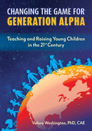 Changing the Game for Generation Alpha: Teaching and Raising Young Children in the 21st Century