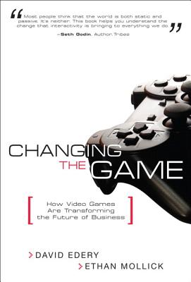 Changing the Game: How Video Games Are Transforming the Future of Business (paperback) - Edery, David, and Mollick, Ethan