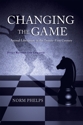 Changing the Game (New Revised and Updated Edition): Animal Liberation in the Twenty-First Century - Phelps, Norm