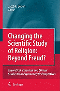 Changing the Scientific Study of Religion: Beyond Freud?: Theoretical, Empirical and Clinical Studies from Psychoanalytic Perspectives