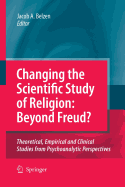 Changing the Scientific Study of Religion: Beyond Freud?: Theoretical, Empirical and Clinical Studies from Psychoanalytic Perspectives