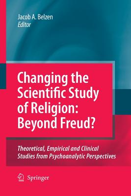 Changing the Scientific Study of Religion: Beyond Freud?: Theoretical, Empirical and Clinical Studies from Psychoanalytic Perspectives - Van Belzen, Jacob A V (Editor)