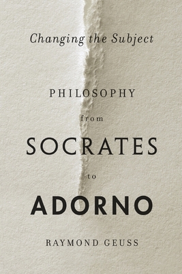 Changing the Subject: Philosophy from Socrates to Adorno - Geuss, Raymond