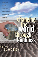 Changing the World Through Kindness: Living a Life That Will Change Your Family, Your City - And Eventually the World