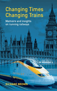 Changing Times Changing Trains: Memoirs and Insights on Running Railways