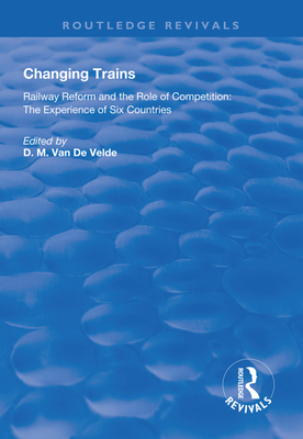 Changing Trains: Railway Reform and the Role of Competition: The Experience of Six Countries - Velde, Didier van de
