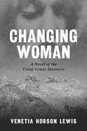 Changing Woman: A Novel of the Camp Grant Massacre