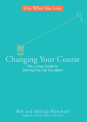Changing Your Course: The 5-Step Guide to Getting the Life You Want - Blanchard, Bob, and Blanchard, Melinda