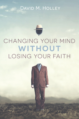 Changing Your Mind Without Losing Your Faith - Holley, David M