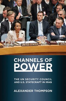 Channels of Power: The Un Security Council and U.S. Statecraft in Iraq - Thompson, Alexander