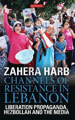 Channels of Resistance in Lebanon: Liberation Propaganda, Hezbollah and the Media - Harb, Zahera