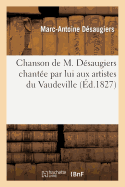 Chanson de M. D?saugiers Chant?e Par Lui Aux Artistes Du Vaudeville (R?unis Chez Grignon): ? l'Occasion de Sa F?te, Pr?c?d?e de Quelques Couplets Par Des Chansonniers Amateurs